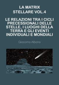 La matrix stellare vol.4  - Le relazioni tra i cicli precessionali delle stelle, i luoghi della terra e gli eventi individuali e mondiali