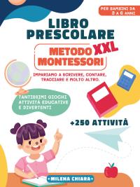 Libro Prescolare XXL - Metodo Montessori: Pronti per la scuola. Tantissimi Giochi e Attività Educativi e Divertenti per bambini da 3 a 6 anni. Impariamo a scrivere, contare, tracciare e molto altro.