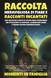 Raccolta Meravigliosa di Fiabe e Racconti Incantati: Una Selezione Curata di Storie Brevi per Bambini Che Stuzzicano la Fantasia, Alimentano Sogni e Creano Ricordi Indimenticabili