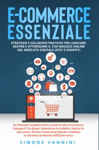 E-Commerce Essenziale: Strategie e Soluzioni Pratiche per Lanciare, Gestire e Ottimizzare il Tuo Negozio Online nel Mercato Digitale (Etsy e Shopify)