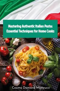Mastering Authentic Italian Pasta: Essential Techniques for Home Cooks