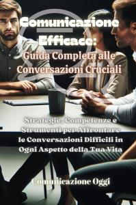 Comunicazione Efficace: Guida Completa alle Conversazioni Cruciali