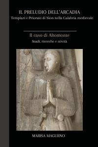 Il preludio dell'Arcadia. Templari e Priorato di Sion nella Calabria medievale. Il caso di Altomonte.