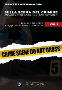 Sulla Scena del Crimine: Analisi e profilazione di Casi Concreti VOL 1 IL MALE DENTRO Viaggio nella mente criminale