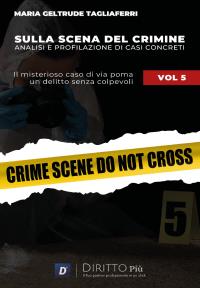 Sulla Scena del Crimine: Analisi e profilazione di Casi Concreti VOL 5 IL MISTERIOSO CASO DI VIA POMA: UN DELITTO SENZA COLPEVOLI.